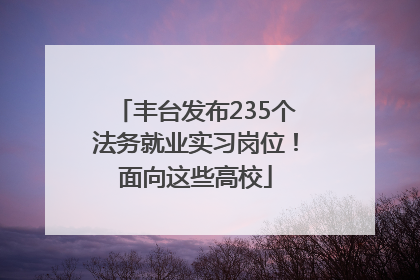 丰台发布235个法务就业实习岗位！面向这些高校