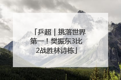 乒超｜挑落世界第一！樊振东3比2战胜林诗栋