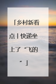 乡村新看点丨快递坐上了“飞的”