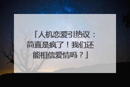 人机恋爱引热议：简直是疯了！我们还能相信爱情吗？