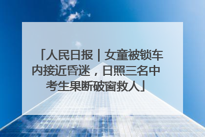 人民日报｜女童被锁车内接近昏迷，日照三名中考生果断破窗救人