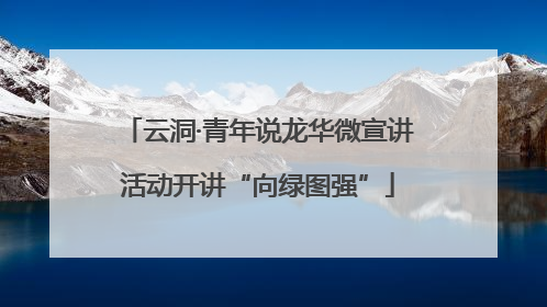 云洞·青年说龙华微宣讲活动开讲“向绿图强”