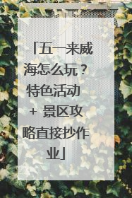 五一来威海怎么玩？特色活动 + 景区攻略直接抄作业