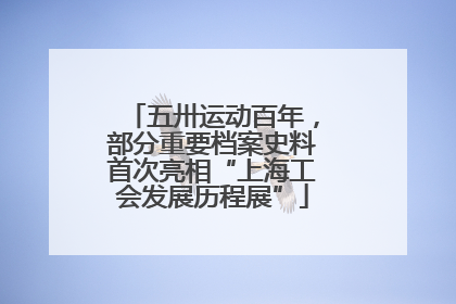五卅运动百年，部分重要档案史料首次亮相“上海工会发展历程展”