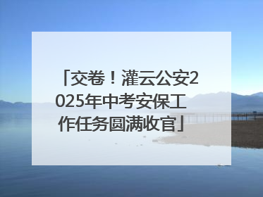交卷！灌云公安2025年中考安保工作任务圆满收官