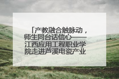 产教融合触脉动，师生同台话信心——江西应用工程职业学院走进芦溪电瓷产业园创新思政课堂