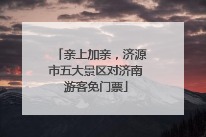 亲上加亲，济源市五大景区对济南游客免门票