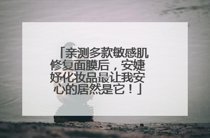 亲测多款敏感肌修复面膜后，安婕妤化妆品最让我安心的居然是它！