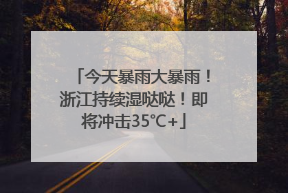 今天暴雨大暴雨！浙江持续湿哒哒！即将冲击35℃+