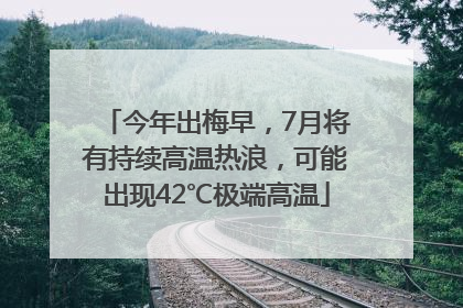 今年出梅早，7月将有持续高温热浪，可能出现42℃极端高温