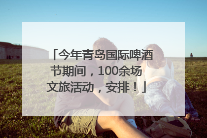 今年青岛国际啤酒节期间，100余场文旅活动，安排！