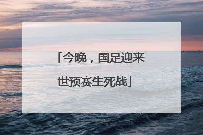 今晚，国足迎来世预赛生死战