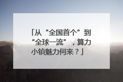 从“全国首个”到“全球一流”，算力小镇魅力何来？