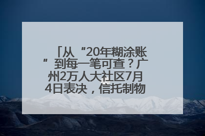 从“20年糊涂账”到每一笔可查？广州2万人大社区7月4日表决，信托制物业如何取“信”？