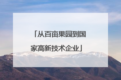 从百亩果园到国家高新技术企业