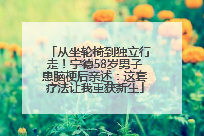 从坐轮椅到独立行走！宁德58岁男子患脑梗后亲述：这套疗法让我重获新生