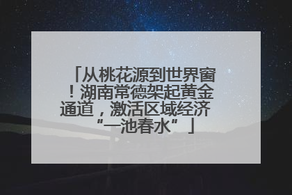 从桃花源到世界窗！湖南常德架起黄金通道，激活区域经济“一池春水”