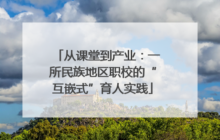 从课堂到产业：一所民族地区职校的“互嵌式”育人实践