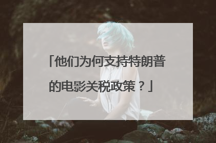 他们为何支持特朗普的电影关税政策？