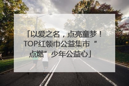 以爱之名，点亮童梦！TOP红领巾公益集市“点燃”少年公益心