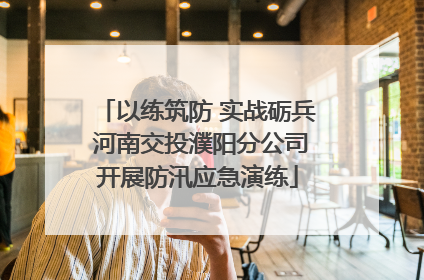 以练筑防 实战砺兵 河南交投濮阳分公司开展防汛应急演练