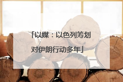 以媒：以色列筹划对伊朗行动多年