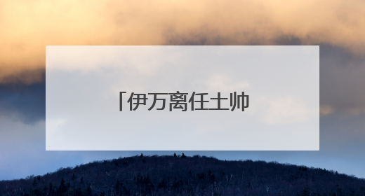 伊万离任土帅过渡，国足东亚杯后再寻新帅