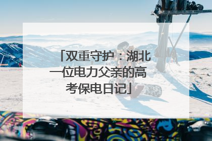 双重守护：湖北一位电力父亲的高考保电日记