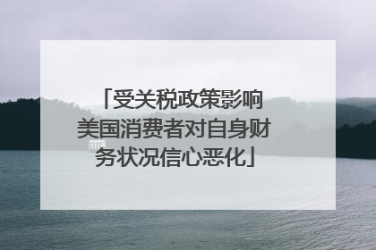 受关税政策影响 美国消费者对自身财务状况信心恶化