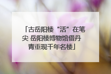 古岳阳楼“活”在笔尖 岳阳楼博物馆借丹青重现千年名楼