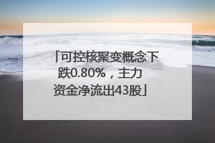 可控核聚变概念下跌0.80%，主力资金净流出43股