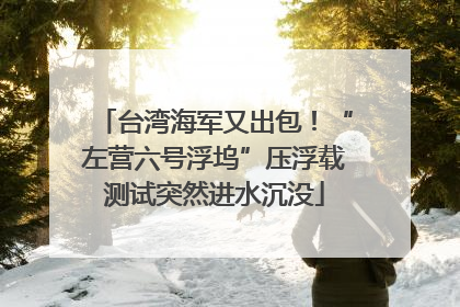 台湾海军又出包！“左营六号浮坞”压浮载测试突然进水沉没