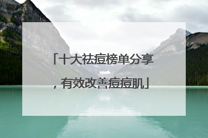 十大祛痘榜单分享，有效改善痘痘肌