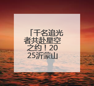 千名追光者共赴星空之约！2025沂蒙山龟蒙景区“夜爬蒙山”活动举行