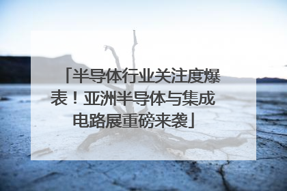 半导体行业关注度爆表！亚洲半导体与集成电路展重磅来袭