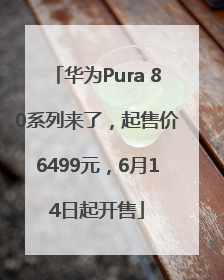 华为Pura 80系列来了，起售价6499元，6月14日起开售