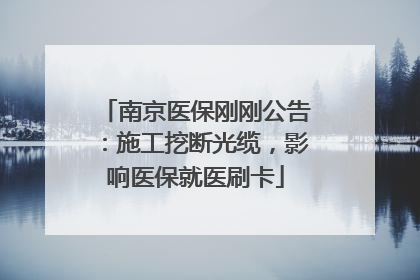 南京医保刚刚公告：施工挖断光缆，影响医保就医刷卡
