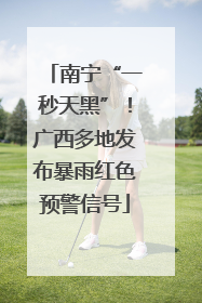南宁“一秒天黑”！广西多地发布暴雨红色预警信号