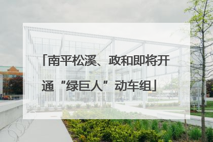 南平松溪、政和即将开通“绿巨人”动车组