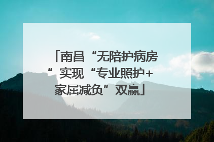 南昌“无陪护病房”实现“专业照护+家属减负”双赢