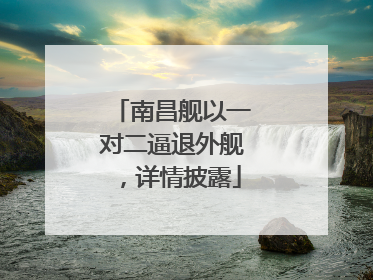 南昌舰以一对二逼退外舰，详情披露