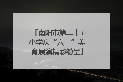 南阳市第二十五小学庆“六一”美育展演精彩纷呈