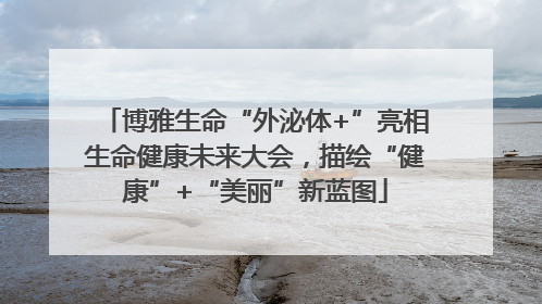 博雅生命“外泌体+”亮相生命健康未来大会，描绘“健康”+“美丽”新蓝图