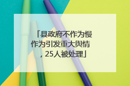 县政府不作为慢作为引发重大舆情，25人被处理