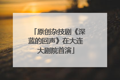 原创杂技剧《深蓝的回声》在大连大剧院首演