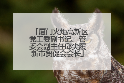 厦门火炬高新区党工委副书记、管委会副主任邱尖履新市贸促会会长