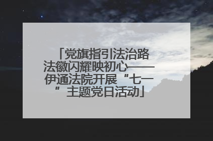 党旗指引法治路 法徽闪耀映初心——伊通法院开展“七一”主题党日活动