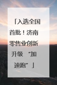入选全国首批！济南零售业创新升级 “加速跑”