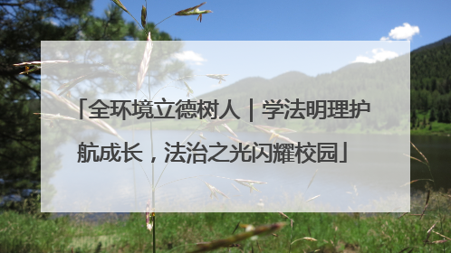 全环境立德树人｜学法明理护航成长，法治之光闪耀校园