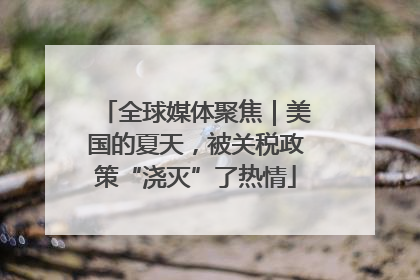 全球媒体聚焦｜美国的夏天，被关税政策“浇灭”了热情